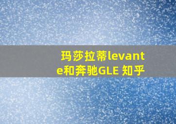 玛莎拉蒂levante和奔驰GLE 知乎